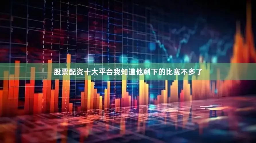 股票配资十大平台我知道他剩下的比赛不多了