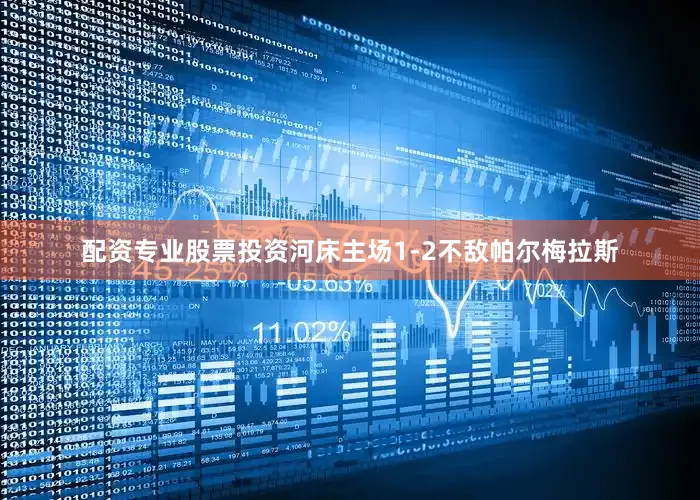 配资专业股票投资河床主场1-2不敌帕尔梅拉斯
