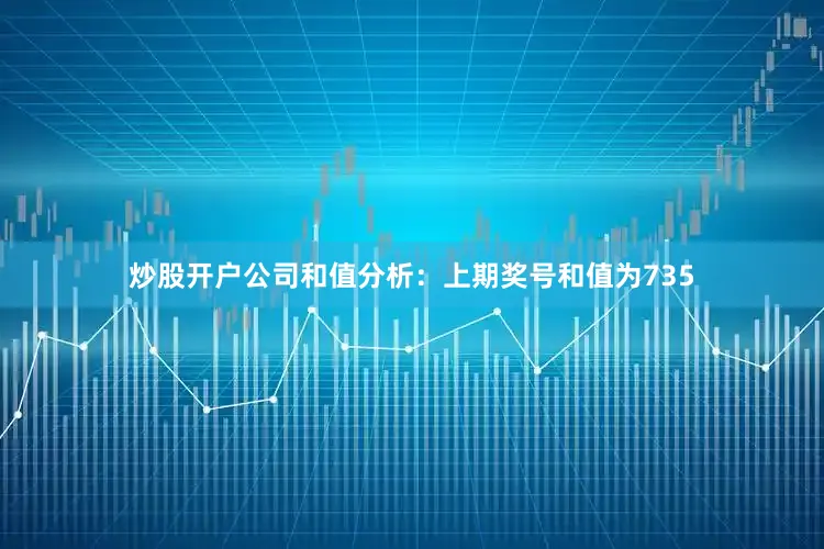 炒股开户公司　　和值分析：上期奖号和值为735