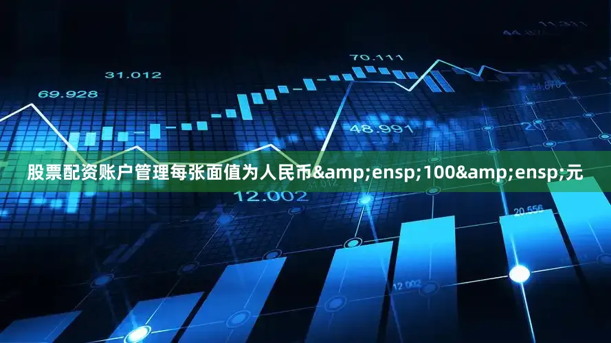 股票配资账户管理每张面值为人民币&ensp;100&ensp;元
