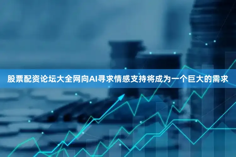 股票配资论坛大全网向AI寻求情感支持将成为一个巨大的需求