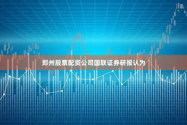 郑州股票配资公司　　国联证券研报认为