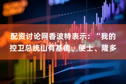 配资讨论网　　香波特表示：“我的控卫总统山有基德、便士、隆多