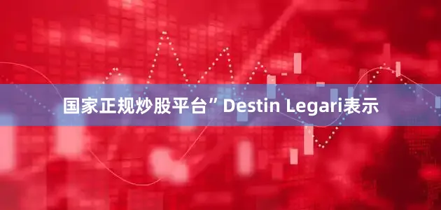 国家正规炒股平台”Destin Legari表示