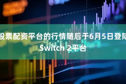 股票配资平台的行情随后于6月5日登陆Switch 2平台