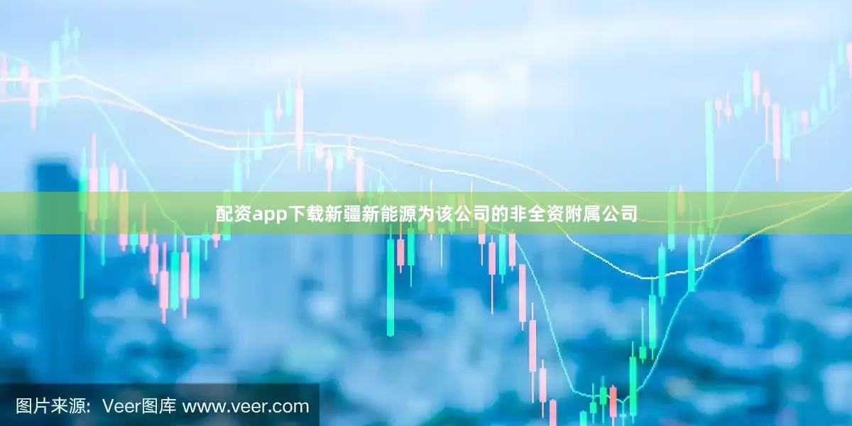 配资app下载新疆新能源为该公司的非全资附属公司