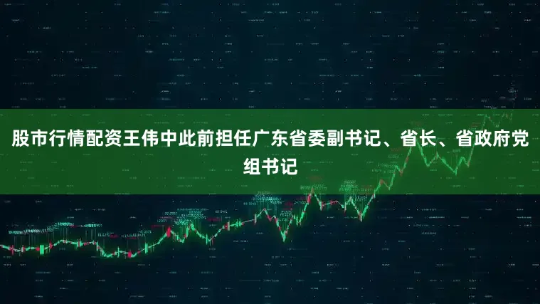 股市行情配资王伟中此前担任广东省委副书记、省长、省政府党组书记