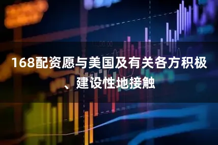 168配资愿与美国及有关各方积极、建设性地接触