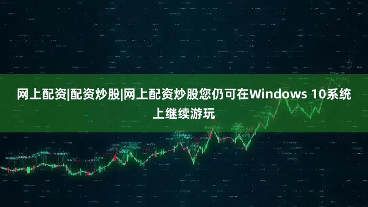 网上配资|配资炒股|网上配资炒股您仍可在Windows 10系统上继续游玩