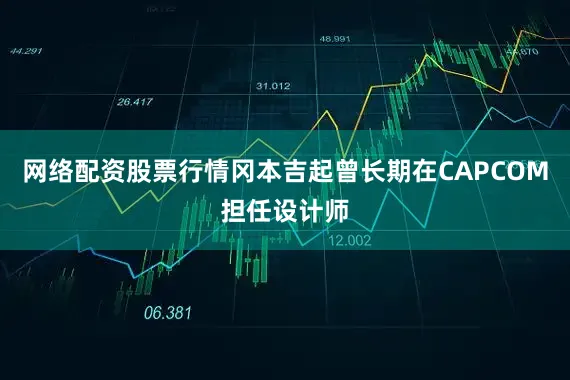 网络配资股票行情冈本吉起曾长期在CAPCOM担任设计师
