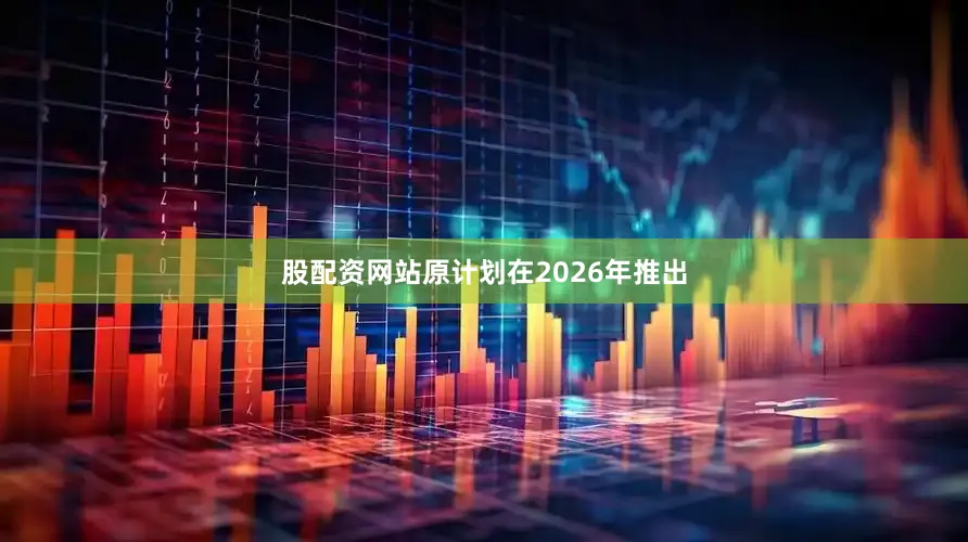 股配资网站原计划在2026年推出