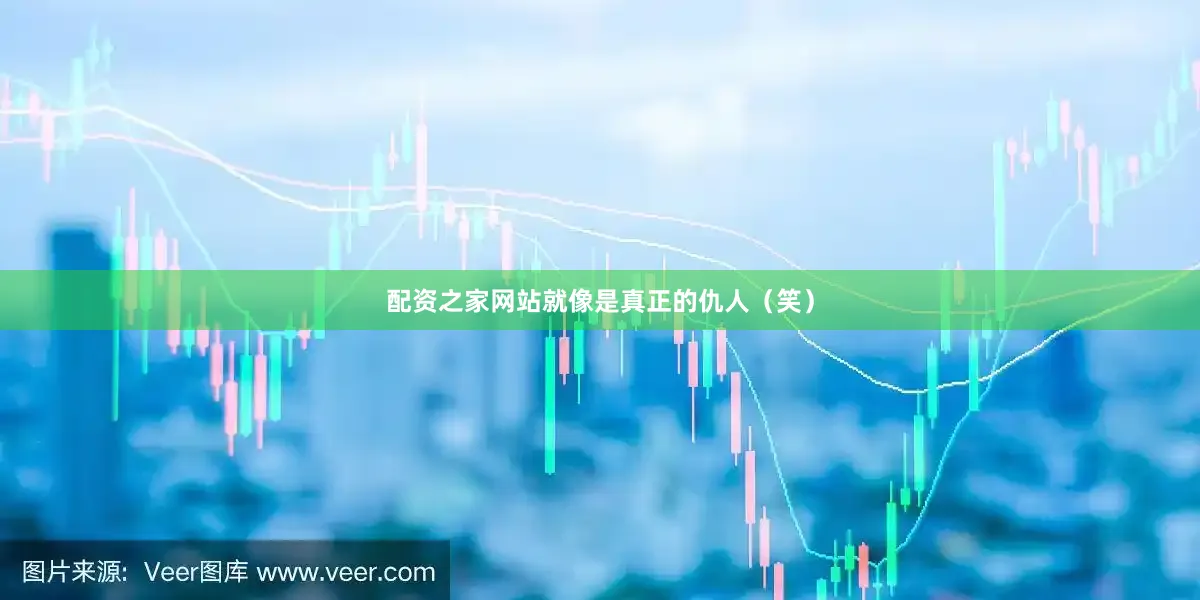 配资之家网站就像是真正的仇人（笑）