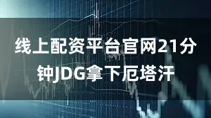 线上配资平台官网21分钟JDG拿下厄塔汗