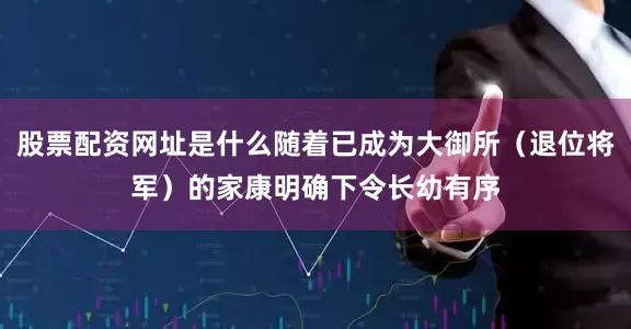 股票配资网址是什么随着已成为大御所（退位将军）的家康明确下令长幼有序