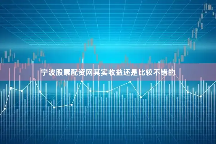 宁波股票配资网其实收益还是比较不错的
