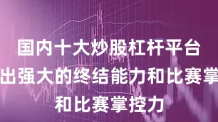 国内十大炒股杠杆平台展现出强大的终结能力和比赛掌控力