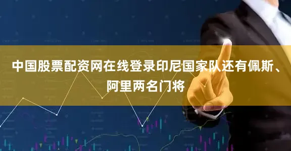 中国股票配资网在线登录印尼国家队还有佩斯、阿里两名门将