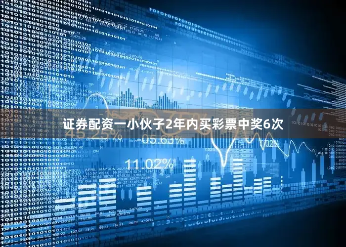 证券配资一小伙子2年内买彩票中奖6次