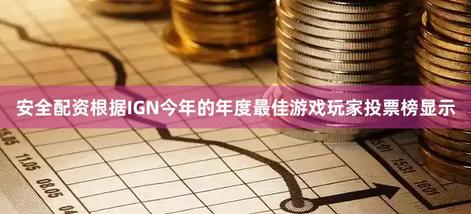 安全配资根据IGN今年的年度最佳游戏玩家投票榜显示