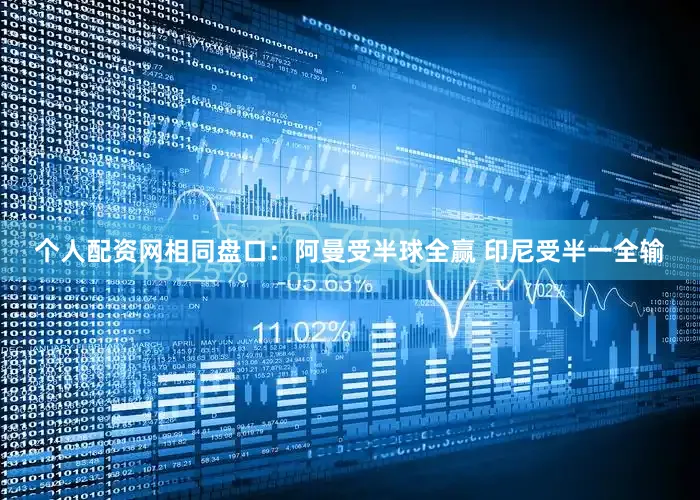 个人配资网相同盘口：阿曼受半球全赢 印尼受半一全输