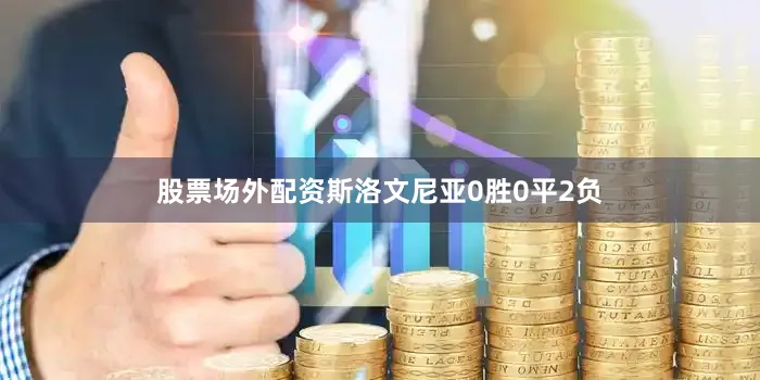 股票场外配资斯洛文尼亚0胜0平2负