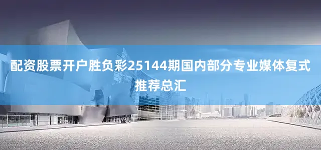 配资股票开户胜负彩25144期国内部分专业媒体复式推荐总汇
